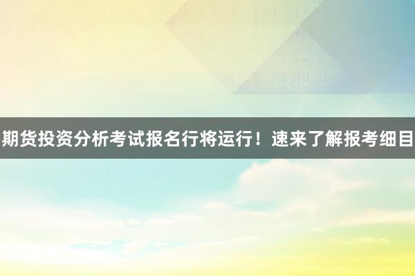 期货投资分析考试报名行将运行！速来了解报考细目