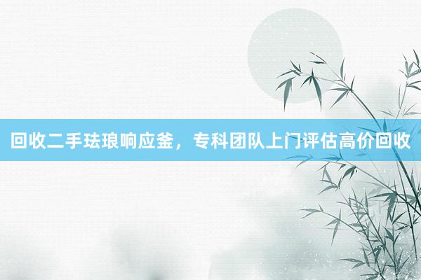 回收二手珐琅响应釜，专科团队上门评估高价回收