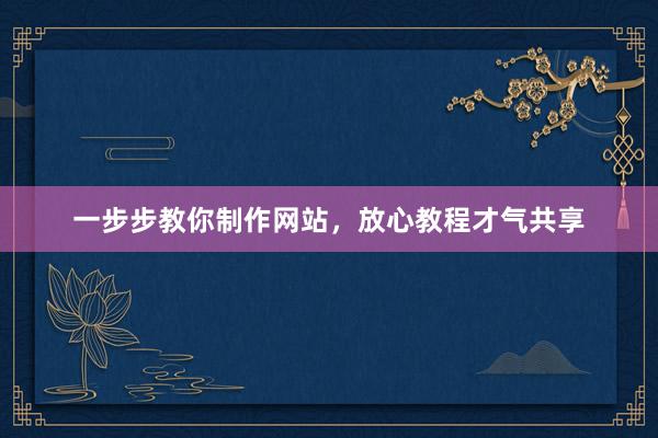 一步步教你制作网站，放心教程才气共享