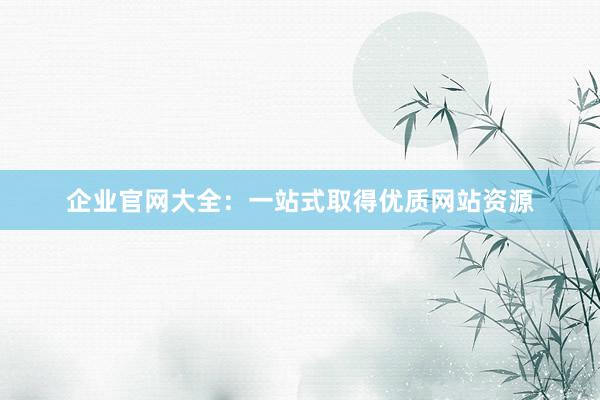 企业官网大全：一站式取得优质网站资源