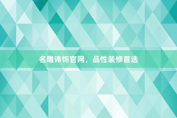名雕讳饰官网，品性装修首选