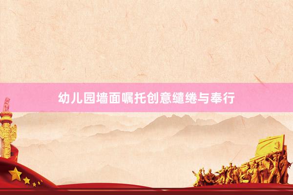 幼儿园墙面嘱托创意缱绻与奉行