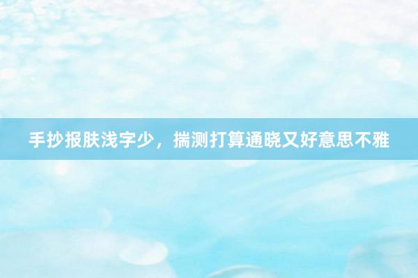 手抄报肤浅字少，揣测打算通晓又好意思不雅