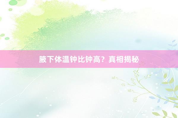 腋下体温钟比钟高？真相揭秘