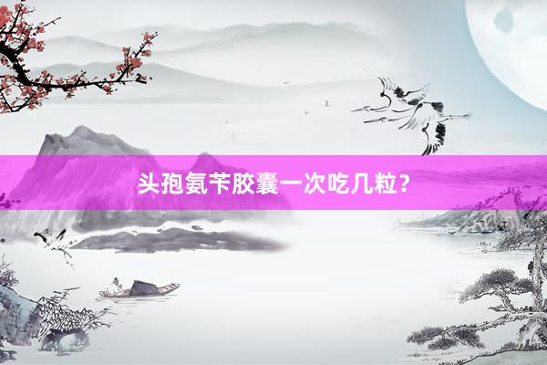 头孢氨苄胶囊一次吃几粒？