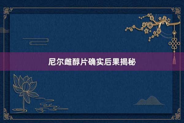 尼尔雌醇片确实后果揭秘